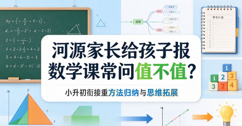 河源家长给孩子报数学课常问值不值？2026年10月小升初衔接重方法归纳与思维拓展